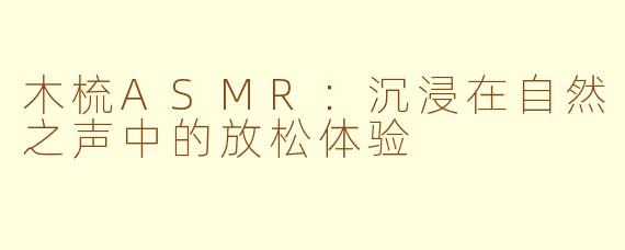 木梳ASMR：沉浸在自然之声中的放松体验