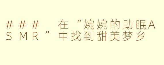 ### 在“婉婉的助眠ASMR”中找到甜美梦乡
