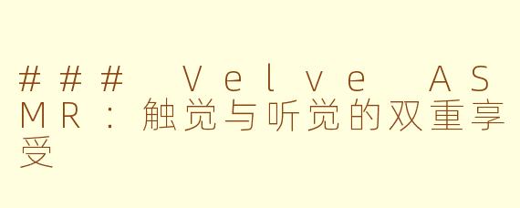 ### Velve ASMR：触觉与听觉的双重享受