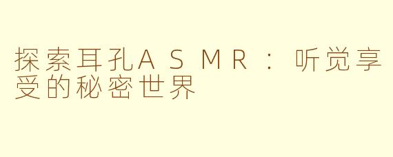 探索耳孔ASMR：听觉享受的秘密世界