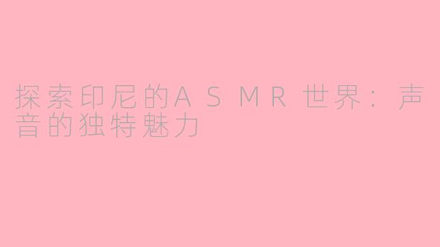 探索印尼的ASMR世界：声音的独特魅力