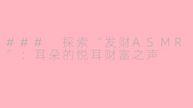 ### 探索“发财ASMR”：耳朵的悦耳财富之声