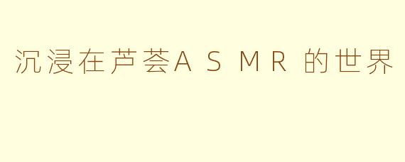 沉浸在芦荟ASMR的世界