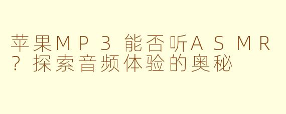 苹果MP3能否听ASMR？探索音频体验的奥秘