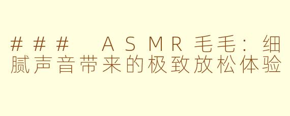 ### ASMR毛毛：细腻声音带来的极致放松体验
