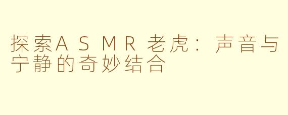 探索ASMR老虎：声音与宁静的奇妙结合