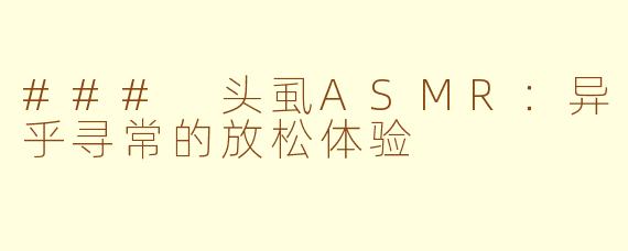 ### 头虱ASMR：异乎寻常的放松体验