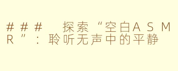 ### 探索“空白ASMR”:聆听无声中的平静