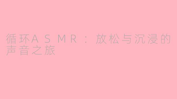 循环ASMR：放松与沉浸的声音之旅