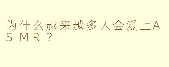 为什么越来越多人会爱上ASMR？