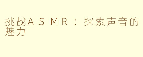 挑战ASMR：探索声音的魅力