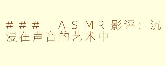 ### ASMR影评：沉浸在声音的艺术中