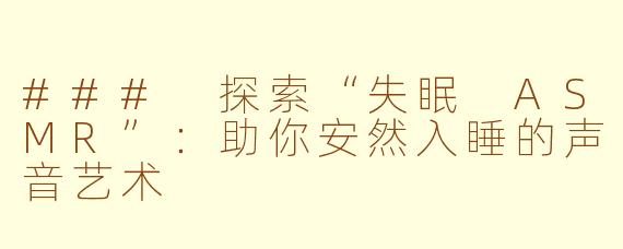 ### 探索“失眠 ASMR”：助你安然入睡的声音艺术