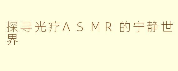 探寻光疗ASMR的宁静世界