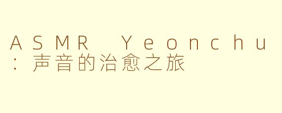 ASMR Yeonchu：声音的治愈之旅