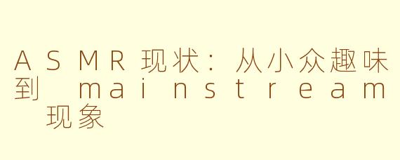 ASMR现状：从小众趣味到 mainstream 现象