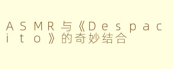 ASMR与《Despacito》的奇妙结合