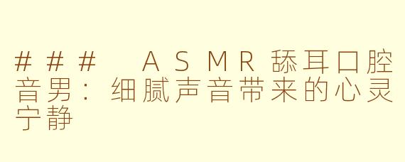 ### ASMR舔耳口腔音男：细腻声音带来的心灵宁静