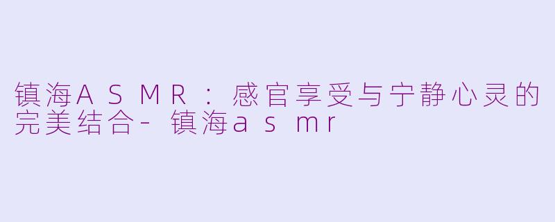 镇海ASMR：感官享受与宁静心灵的完美结合-镇海asmr