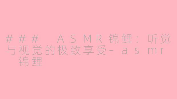 ### ASMR锦鲤：听觉与视觉的极致享受