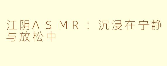江阴ASMR：沉浸在宁静与放松中