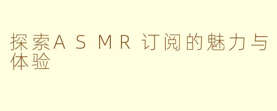 探索ASMR订阅的魅力与体验
