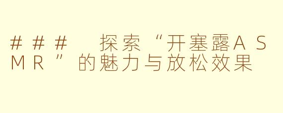 ### 探索“开塞露ASMR”的魅力与放松效果