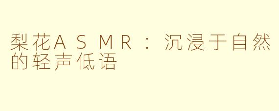 梨花ASMR：沉浸于自然的轻声低语
