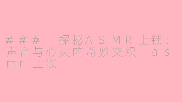 ### 探秘ASMR上锁：声音与心灵的奇妙交织-asmr上锁