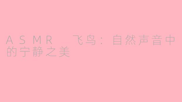 ASMR 飞鸟：自然声音中的宁静之美