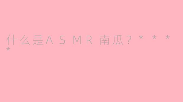 什么是ASMR南瓜？****