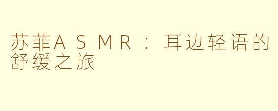 苏菲ASMR：耳边轻语的舒缓之旅