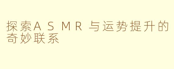 探索ASMR与运势提升的奇妙联系