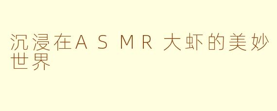 沉浸在ASMR大虾的美妙世界