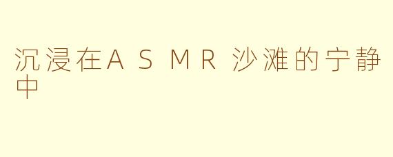 沉浸在ASMR沙滩的宁静中