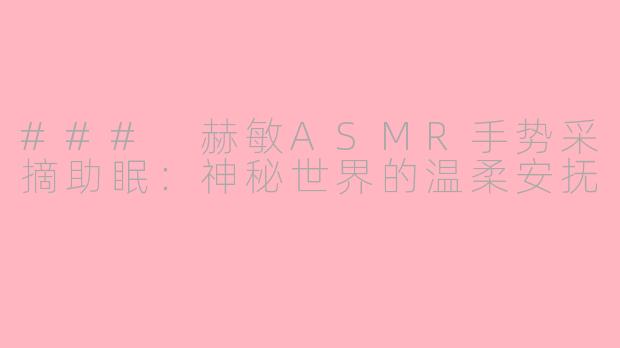 ### 赫敏ASMR手势采摘助眠：神秘世界的温柔安抚