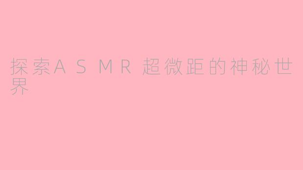 探索ASMR超微距的神秘世界