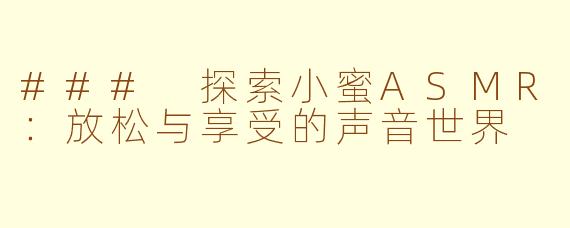 ### 探索小蜜ASMR：放松与享受的声音世界