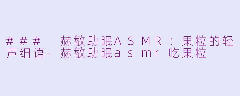 ### 赫敏助眠ASMR:果粒的轻声细语
