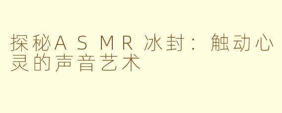探秘ASMR冰封：触动心灵的声音艺术