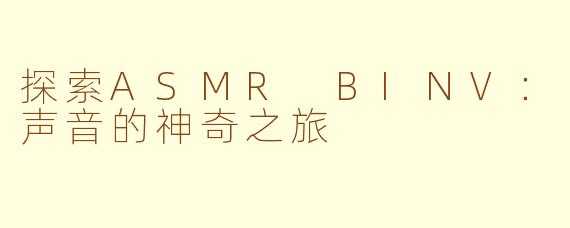 探索ASMR BINV：声音的神奇之旅