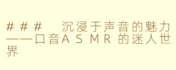 ### 沉浸于声音的魅力——口音ASMR的迷人世界