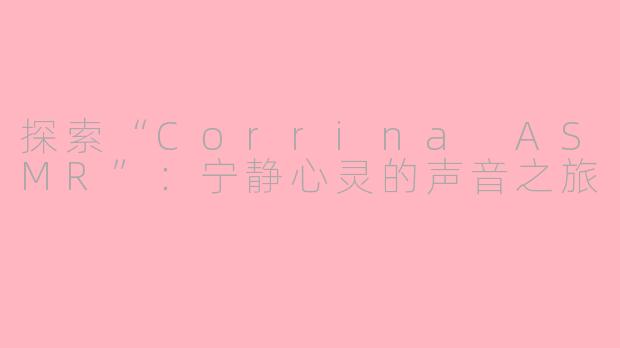 探索“Corrina ASMR”：宁静心灵的声音之旅