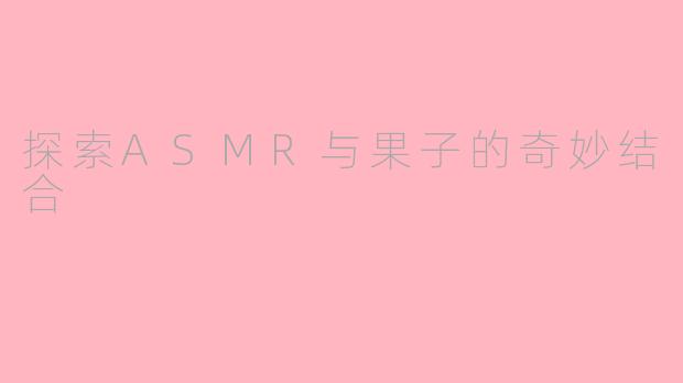 探索ASMR与果子的奇妙结合