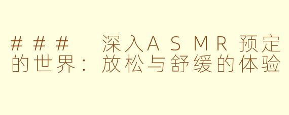 ### 深入ASMR预定的世界：放松与舒缓的体验