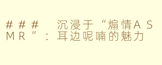 ### 沉浸于“煽情ASMR”：耳边呢喃的魅力