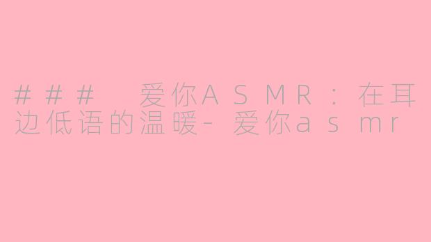 ### 爱你ASMR：在耳边低语的温暖-爱你asmr