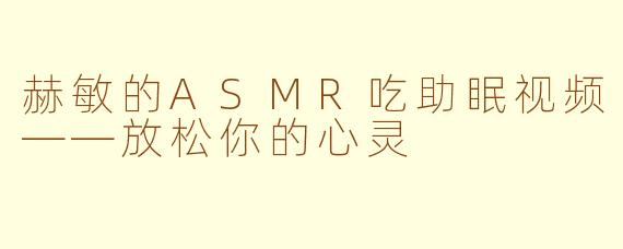 赫敏的ASMR吃助眠视频——放松你的心灵