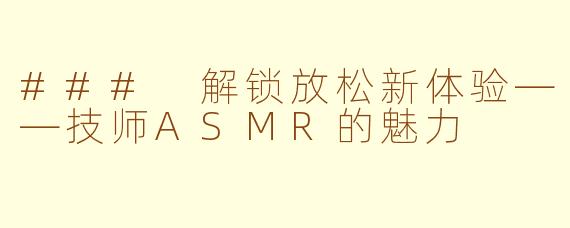 ### 解锁放松新体验——技师ASMR的魅力