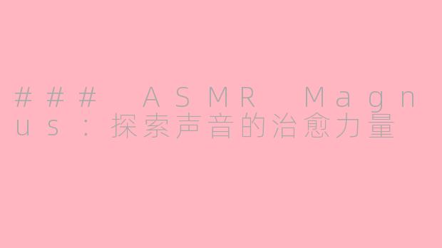 ### ASMR Magnus：探索声音的治愈力量